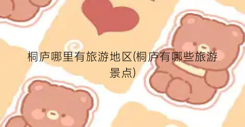 桐庐哪里有旅游地区(桐庐有哪些旅游景点)