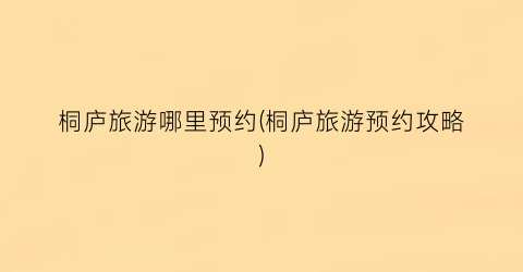 桐庐旅游哪里预约(桐庐旅游预约攻略)