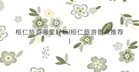 桓仁旅游哪里好玩(桓仁旅游景点推荐)
