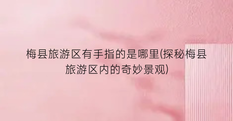 梅县旅游区有手指的是哪里(探秘梅县旅游区内的奇妙景观)