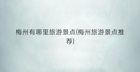 梅州有哪里旅游景点(梅州旅游景点推荐)