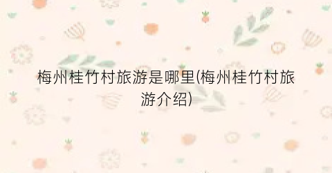 梅州桂竹村旅游是哪里(梅州桂竹村旅游介绍)