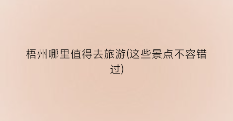 梧州哪里值得去旅游(这些景点不容错过)