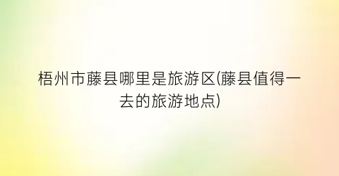 梧州市藤县哪里是旅游区(藤县值得一去的旅游地点)