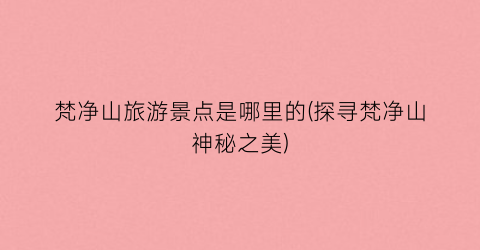 梵净山旅游景点是哪里的(探寻梵净山神秘之美)