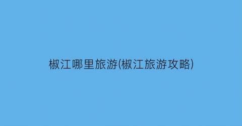 椒江哪里旅游(椒江旅游攻略)