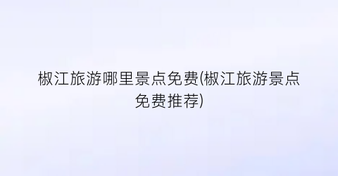 椒江旅游哪里景点免费(椒江旅游景点免费推荐)