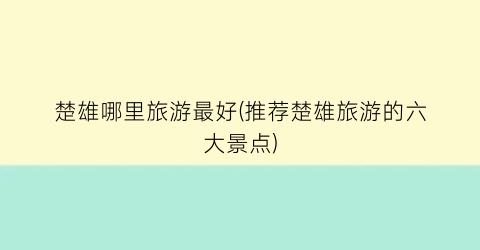 楚雄哪里旅游最好(推荐楚雄旅游的六大景点)
