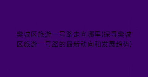 樊城区旅游一号路走向哪里(探寻樊城区旅游一号路的最新动向和发展趋势)
