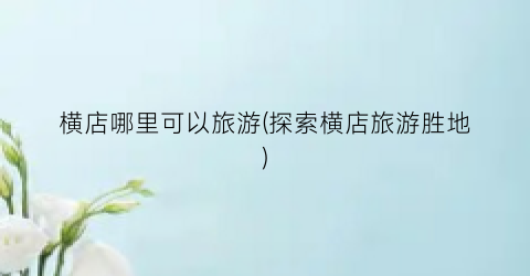 横店哪里可以旅游(探索横店旅游胜地)