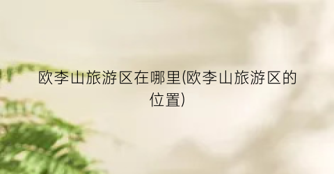 欧李山旅游区在哪里(欧李山旅游区的位置)