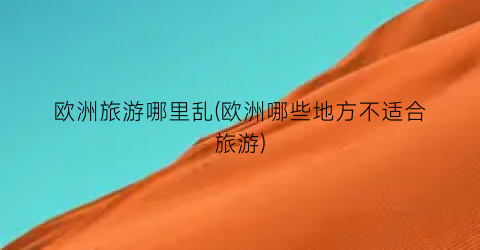 欧洲旅游哪里乱(欧洲哪些地方不适合旅游)