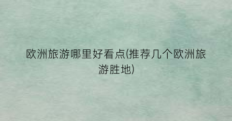 欧洲旅游哪里好看点(推荐几个欧洲旅游胜地)