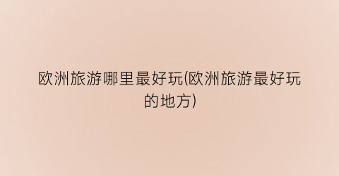 欧洲旅游哪里最好玩(欧洲旅游最好玩的地方)
