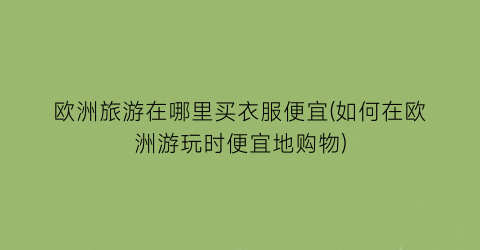 欧洲旅游在哪里买衣服便宜(如何在欧洲游玩时便宜地购物)