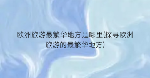 欧洲旅游最繁华地方是哪里(探寻欧洲旅游的最繁华地方)