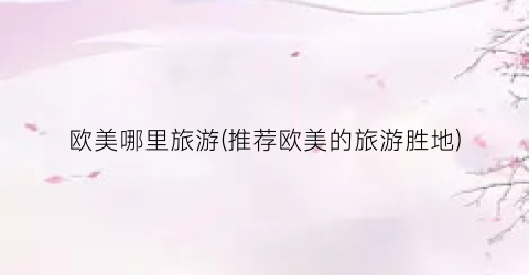 欧美哪里旅游(推荐欧美的旅游胜地)