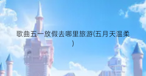 歌曲五一放假去哪里旅游(五月天温柔)