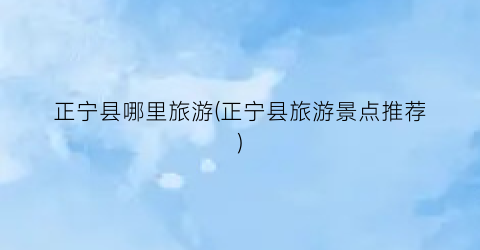 正宁县哪里旅游(正宁县旅游景点推荐)