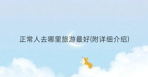正常人去哪里旅游最好(附详细介绍)