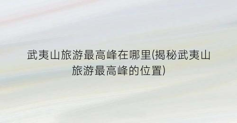 武夷山旅游最高峰在哪里(揭秘武夷山旅游最高峰的位置)