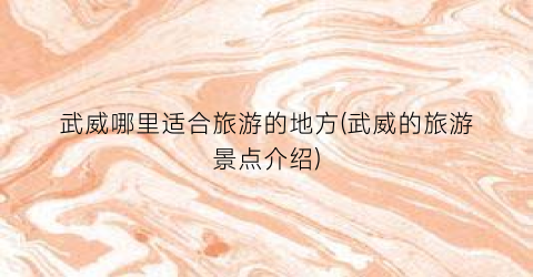 武威哪里适合旅游的地方(武威的旅游景点介绍)
