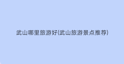 武山哪里旅游好(武山旅游景点推荐)