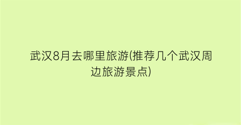 武汉8月去哪里旅游(推荐几个武汉周边旅游景点)