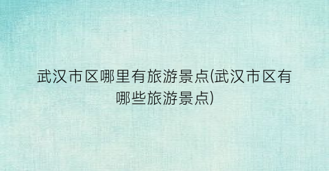 武汉市区哪里有旅游景点(武汉市区有哪些旅游景点)