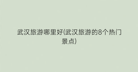 武汉旅游哪里好(武汉旅游的8个热门景点)