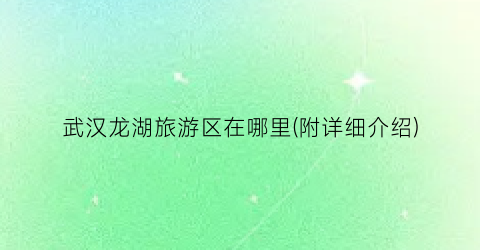 武汉龙湖旅游区在哪里(附详细介绍)