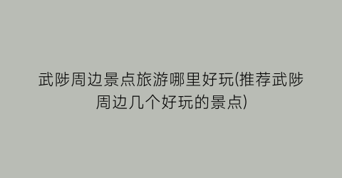 武陟周边景点旅游哪里好玩(推荐武陟周边几个好玩的景点)