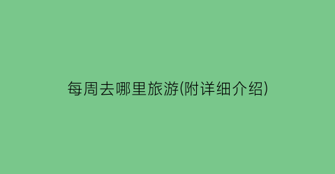 每周去哪里旅游(附详细介绍)