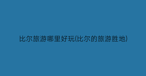 比尔旅游哪里好玩(比尔的旅游胜地)