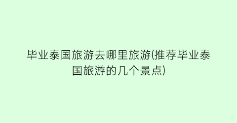 毕业泰国旅游去哪里旅游(推荐毕业泰国旅游的几个景点)