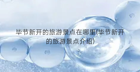 毕节新开的旅游景点在哪里(毕节新开的旅游景点介绍)