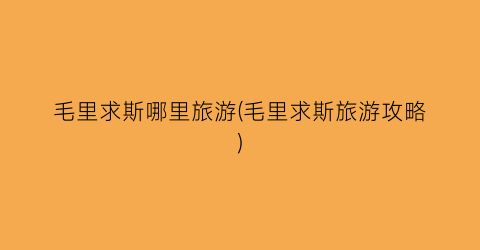 毛里求斯哪里旅游(毛里求斯旅游攻略)