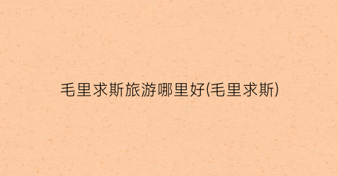 毛里求斯旅游哪里好(毛里求斯)