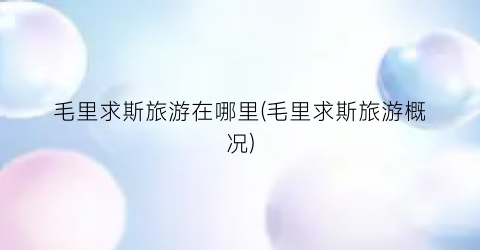 毛里求斯旅游在哪里(毛里求斯旅游概况)