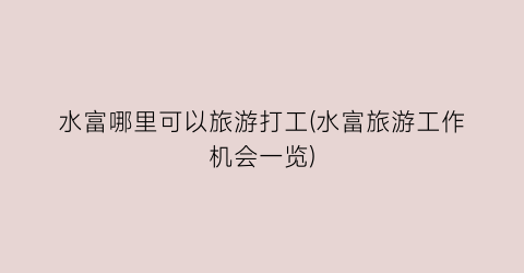 水富哪里可以旅游打工(水富旅游工作机会一览)