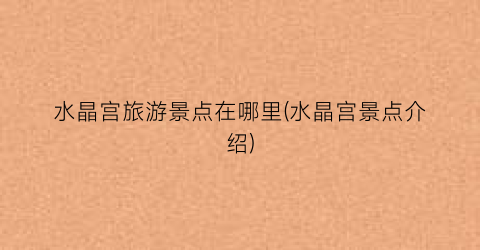 水晶宫旅游景点在哪里(水晶宫景点介绍)