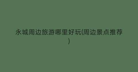 永城周边旅游哪里好玩(周边景点推荐)