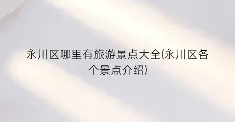 永川区哪里有旅游景点大全(永川区各个景点介绍)