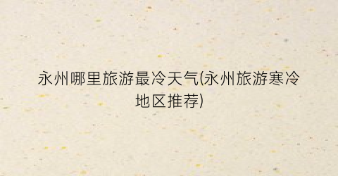 永州哪里旅游最冷天气(永州旅游寒冷地区推荐)