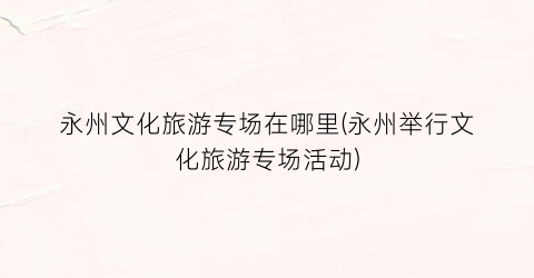 永州文化旅游专场在哪里(永州举行文化旅游专场活动)