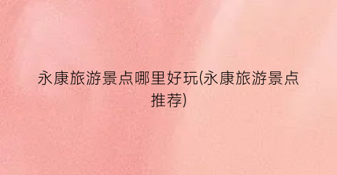 永康旅游景点哪里好玩(永康旅游景点推荐)