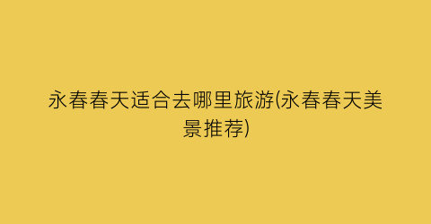 永春春天适合去哪里旅游(永春春天美景推荐)