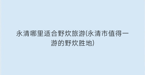 永清哪里适合野炊旅游(永清市值得一游的野炊胜地)