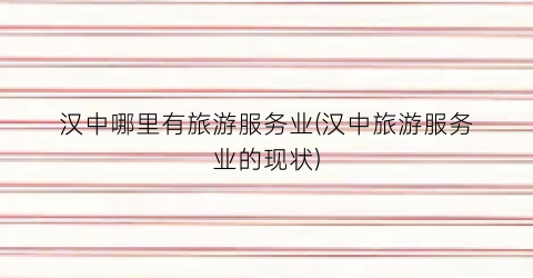 汉中哪里有旅游服务业(汉中旅游服务业的现状)