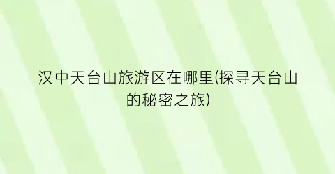 汉中天台山旅游区在哪里(探寻天台山的秘密之旅)